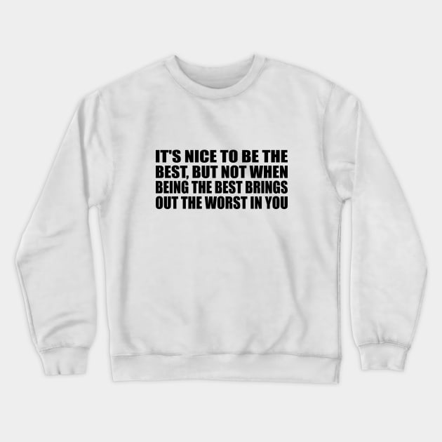It's nice to be the best, but not when being the best brings out the worst in you Crewneck Sweatshirt by BL4CK&WH1TE 